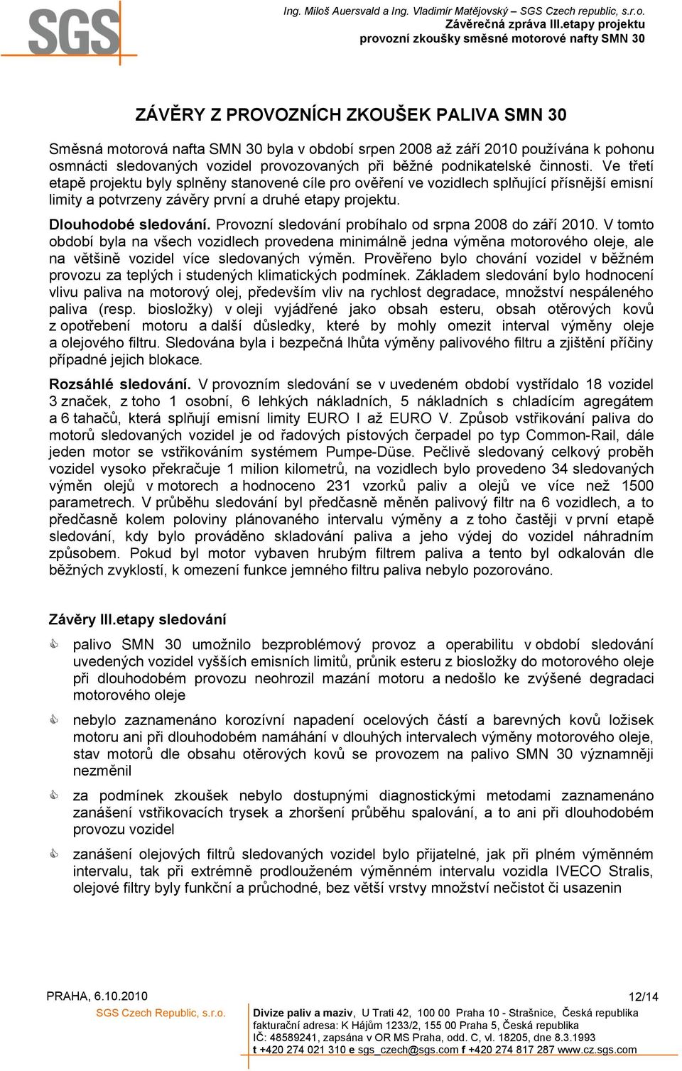 Prvzní sledvání prbíhal d srpna 2008 d září 2010. V tmt bdbí byla na všech vzidlech prvedena minimálně jedna výměna mtrvéh leje, ale na většině vzidel více sledvaných výměn.