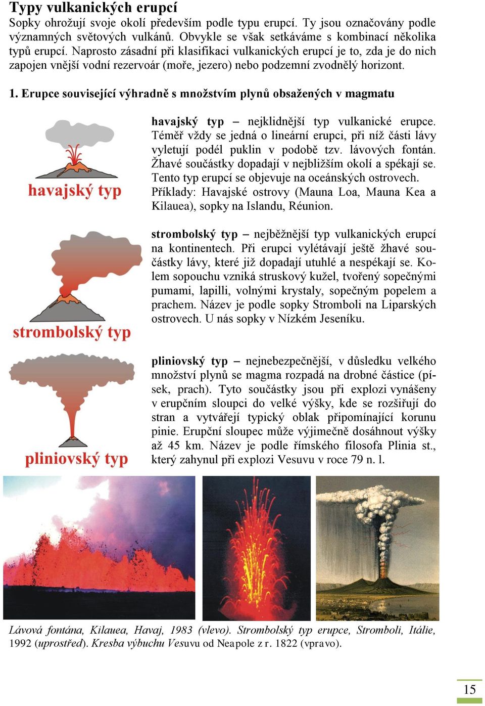 Erupce související výhradně s množstvím plynů obsažených v magmatu havajský typ nejklidnější typ vulkanické erupce.