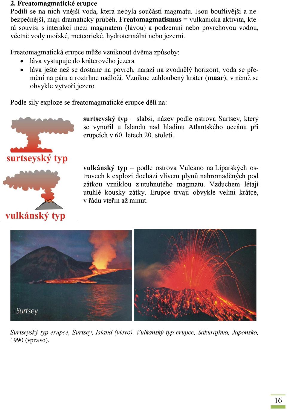 Freatomagmatická erupce může vzniknout dvěma způsoby: láva vystupuje do kráterového jezera láva ještě než se dostane na povrch, narazí na zvodnělý horizont, voda se přemění na páru a roztrhne nadloží.