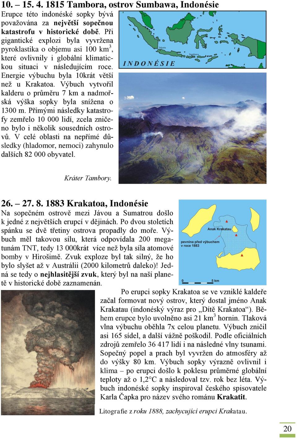 Výbuch vytvořil kalderu o průměru 7 km a nadmořská výška sopky byla snížena o 1300 m. Přímými následky katastrofy zemřelo 10 000 lidí, zcela zničeno bylo i několik sousedních ostrovů.