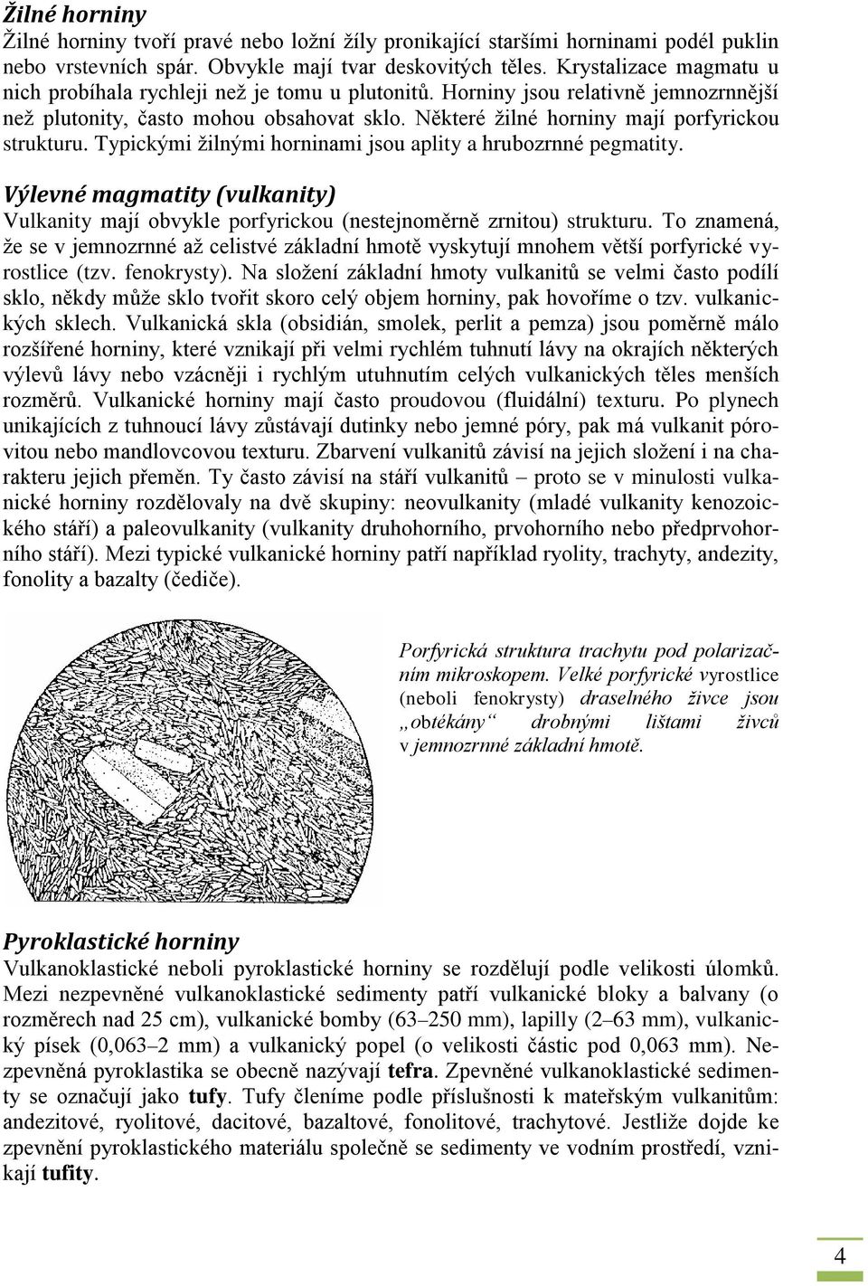 Některé žilné horniny mají porfyrickou strukturu. Typickými žilnými horninami jsou aplity a hrubozrnné pegmatity.