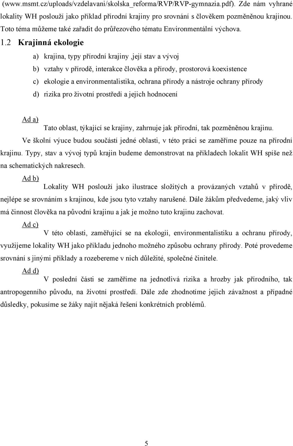 2 Krajinná ekologie a) krajina, typy přírodní krajiny,její stav a vývoj b) vztahy v přírodě, interakce člověka a přírody, prostorová koexistence c) ekologie a environmentalistika, ochrana přírody a