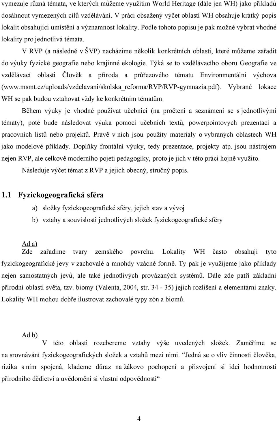 V RVP (a následně v ŠVP) nacházíme několik konkrétních oblastí, které můţeme zařadit do výuky fyzické geografie nebo krajinné ekologie.