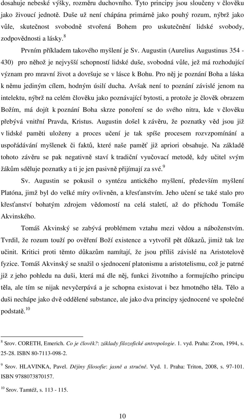 Augustin (Aurelius Augustinus 354-430) pro něhož je nejvyšší schopností lidské duše, svobodná vůle, jež má rozhodující význam pro mravní život a dovršuje se v lásce k Bohu.