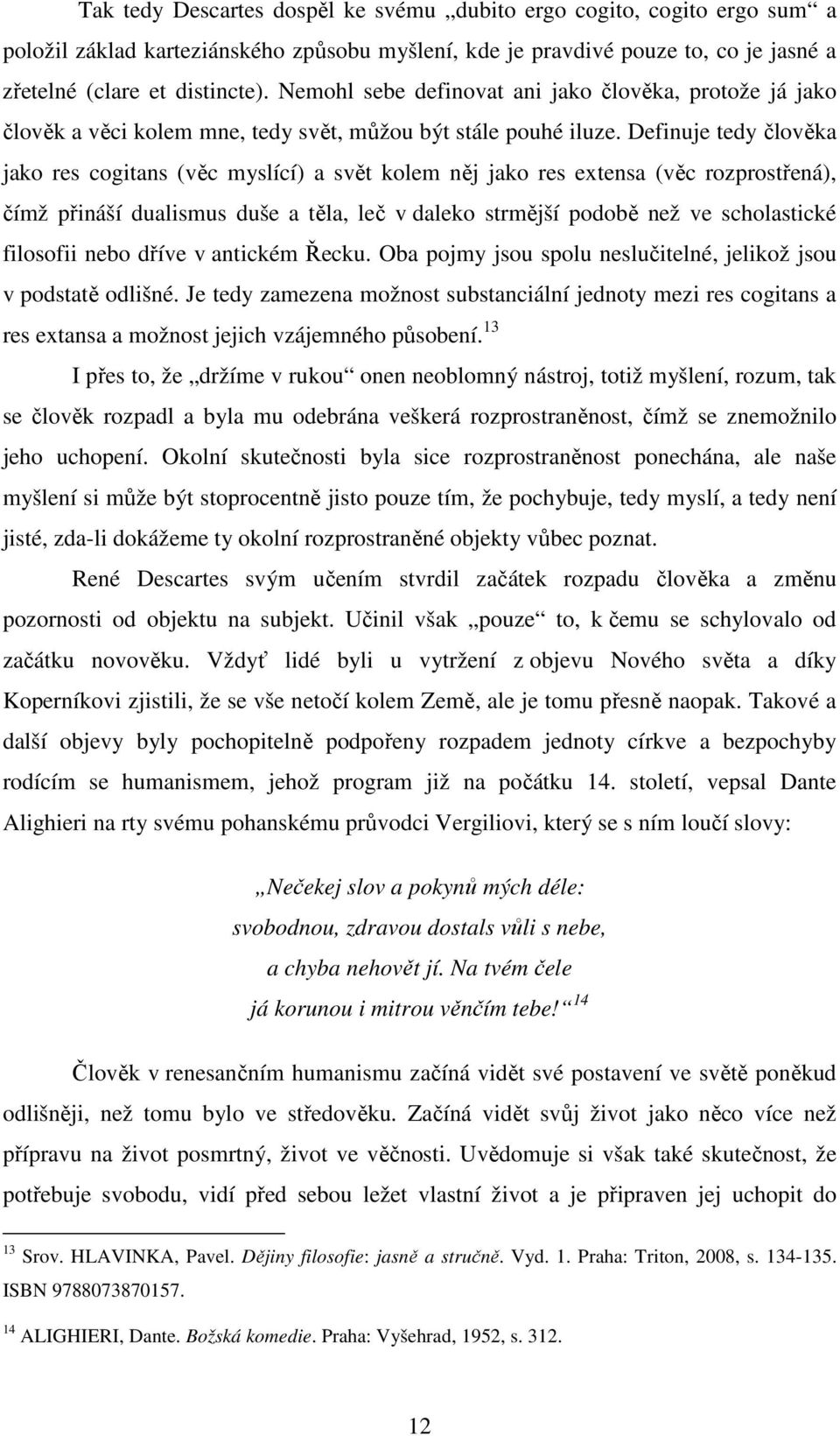 Definuje tedy člověka jako res cogitans (věc myslící) a svět kolem něj jako res extensa (věc rozprostřená), čímž přináší dualismus duše a těla, leč v daleko strmější podobě než ve scholastické