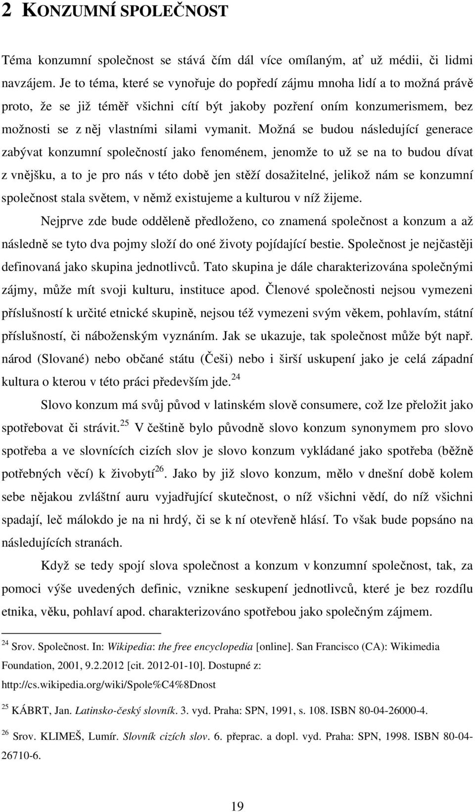 Možná se budou následující generace zabývat konzumní společností jako fenoménem, jenomže to už se na to budou dívat z vnějšku, a to je pro nás v této době jen stěží dosažitelné, jelikož nám se