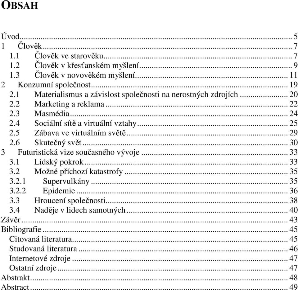 5 Zábava ve virtuálním světě... 29 2.6 Skutečný svět... 30 3 Futuristická vize současného vývoje... 33 3.1 Lidský pokrok... 33 3.2 Možné příchozí katastrofy... 35 3.2.1 Supervulkány... 35 3.2.2 Epidemie.