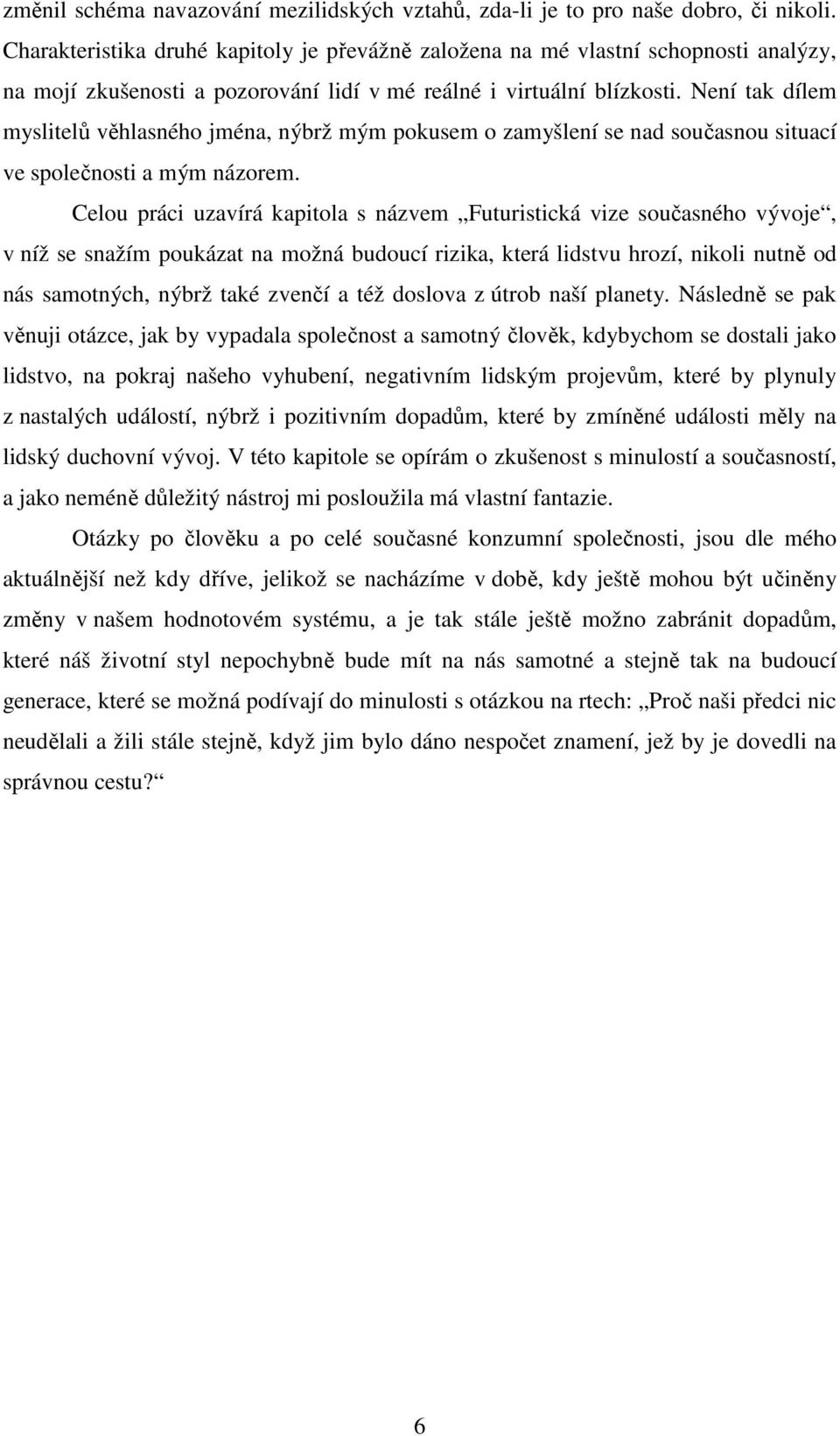 Není tak dílem myslitelů věhlasného jména, nýbrž mým pokusem o zamyšlení se nad současnou situací ve společnosti a mým názorem.