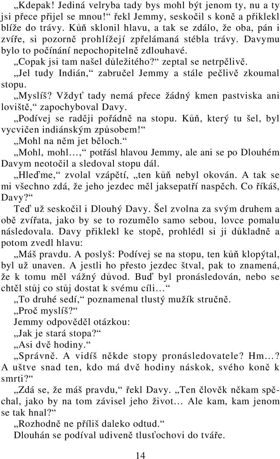 zeptal se netrpělivě. Jel tudy Indián, zabručel Jemmy a stále pečlivě zkoumal stopu. Myslíš? Vždyť tady nemá přece žádný kmen pastviska ani loviště, zapochyboval Davy.