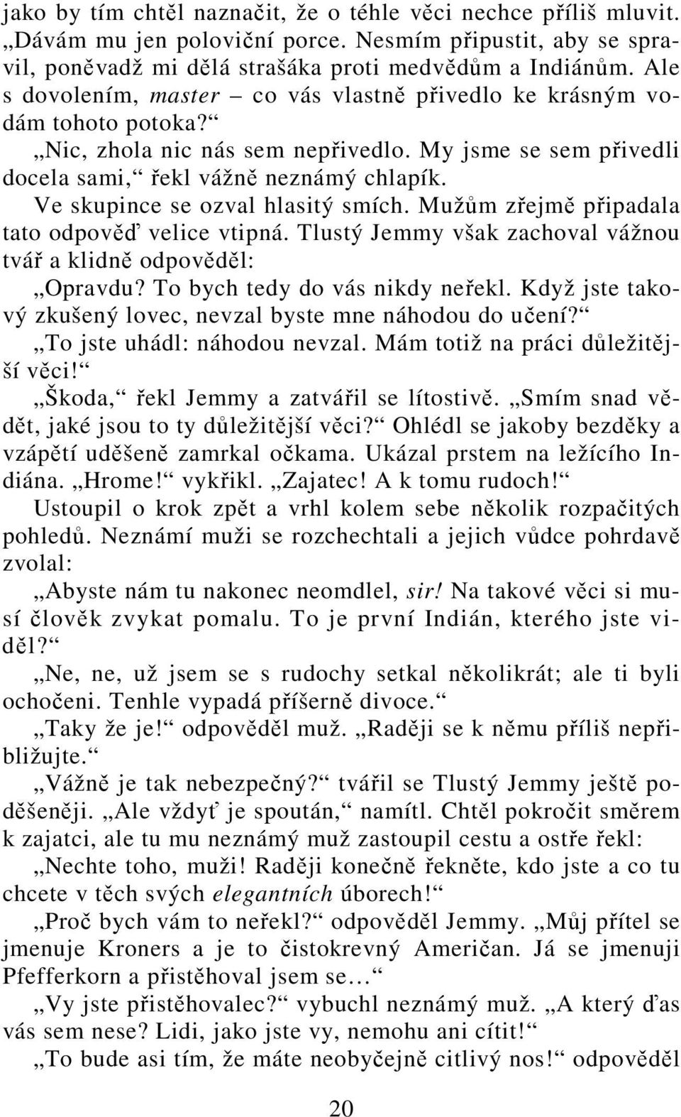 Ve skupince se ozval hlasitý smích. Mužům zřejmě připadala tato odpověď velice vtipná. Tlustý Jemmy však zachoval vážnou tvář a klidně odpověděl: Opravdu? To bych tedy do vás nikdy neřekl.