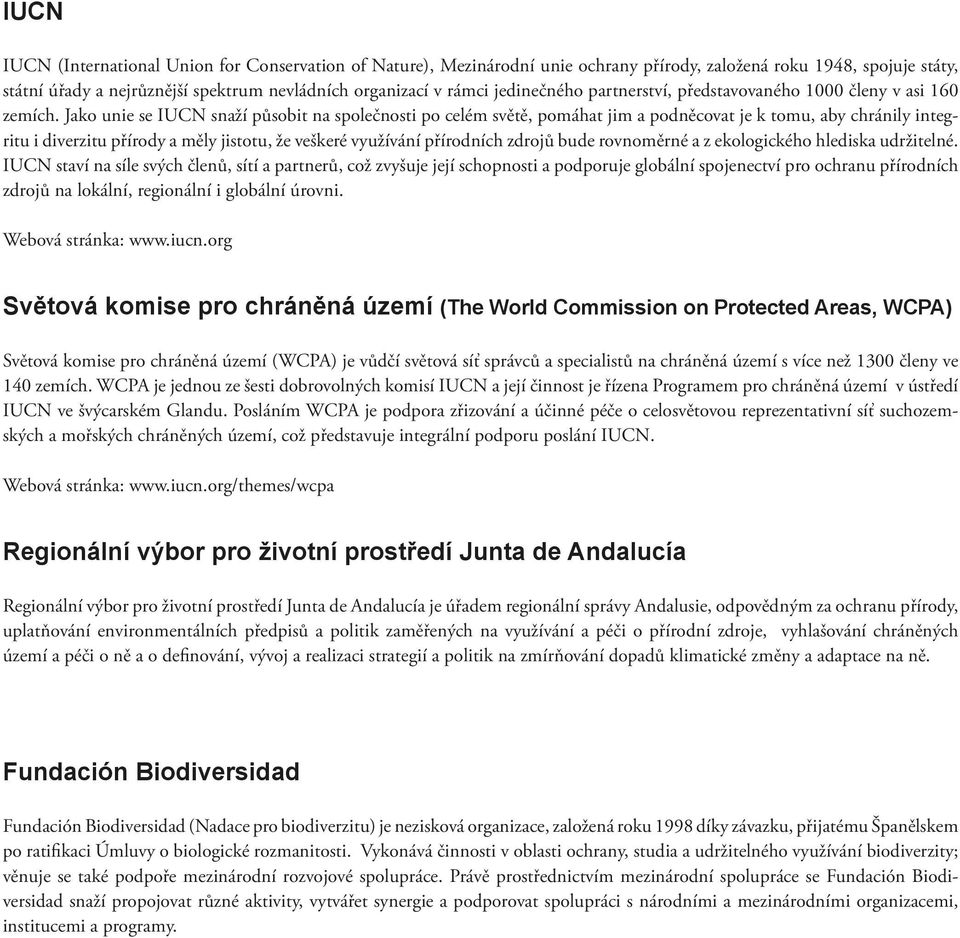 Jako unie se IUCN snaží působit na společnosti po celém světě, pomáhat jim a podněcovat je k tomu, aby chránily integritu i diverzitu přírody a měly jistotu, že veškeré využívání přírodních zdrojů