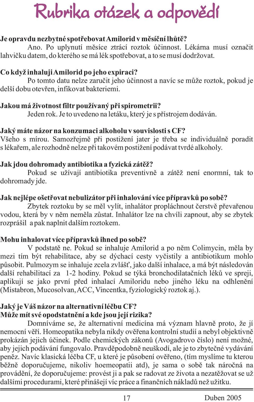 Jakou má životnost filtr používaný pøi spirometrii? Jeden rok. Je to uvedeno na letáku, který je s pøístrojem dodáván. Jaký máte názor na konzumaci alkoholu v souvislosti s CF? Všeho s mírou.