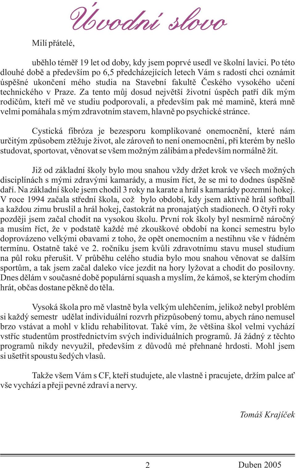 Za tento mùj dosud nejvìtší životní úspìch patøí dík mým rodièùm, kteøí mì ve studiu podporovali, a pøedevším pak mé maminì, která mnì velmi pomáhala s mým zdravotním stavem, hlavnì po psychické