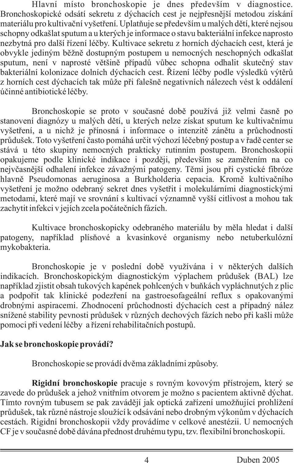 Kultivace sekretu z horních dýchacích cest, která je obvykle jediným bìžnì dostupným postupem u nemocných neschopných odkašlat sputum, není v naprosté vìtšinì pøípadù vùbec schopna odhalit skuteèný