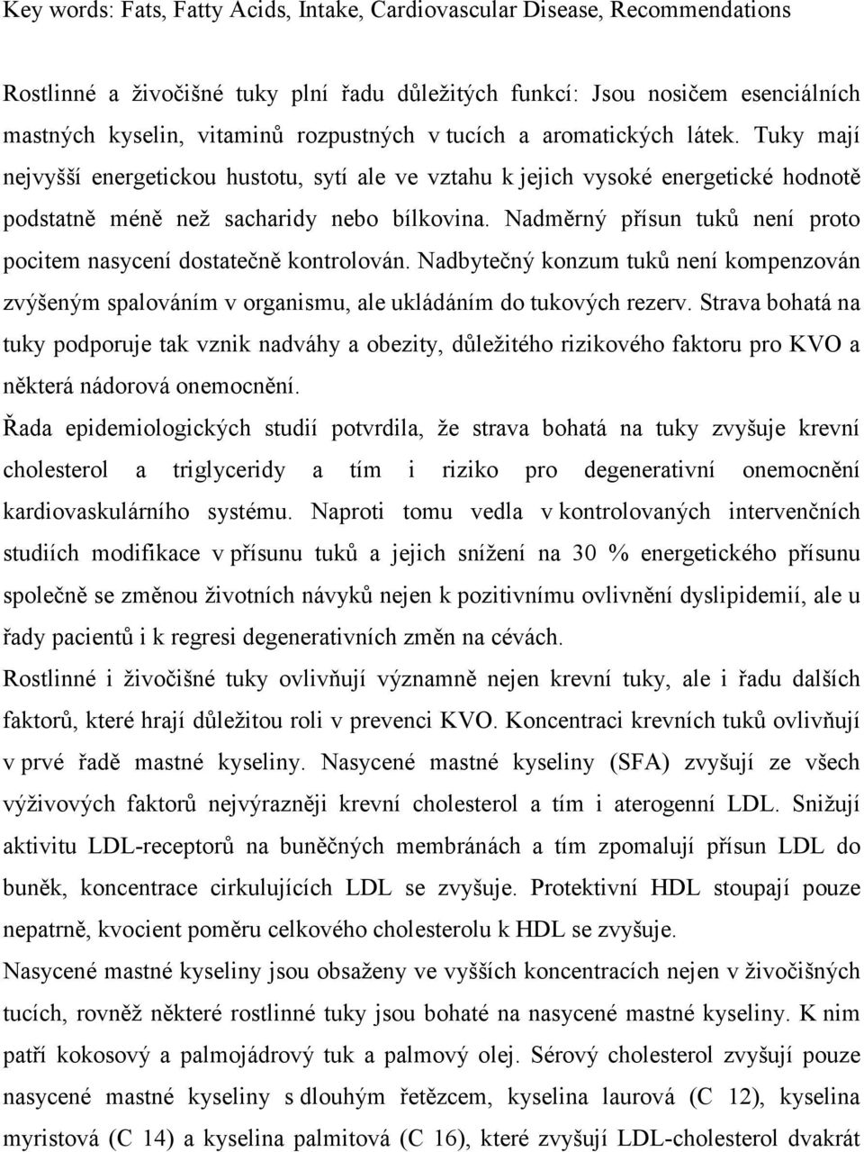 Nadměrný přísun tuků není proto pocitem nasycení dostatečně kontrolován. Nadbytečný konzum tuků není kompenzován zvýšeným spalováním v organismu, ale ukládáním do tukových rezerv.