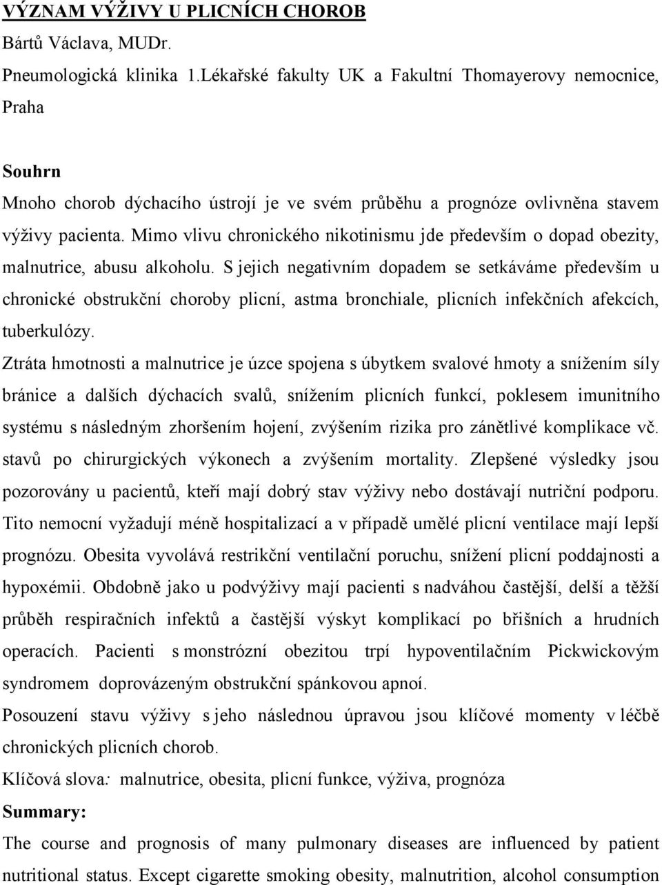 Mimo vlivu chronického nikotinismu jde především o dopad obezity, malnutrice, abusu alkoholu.