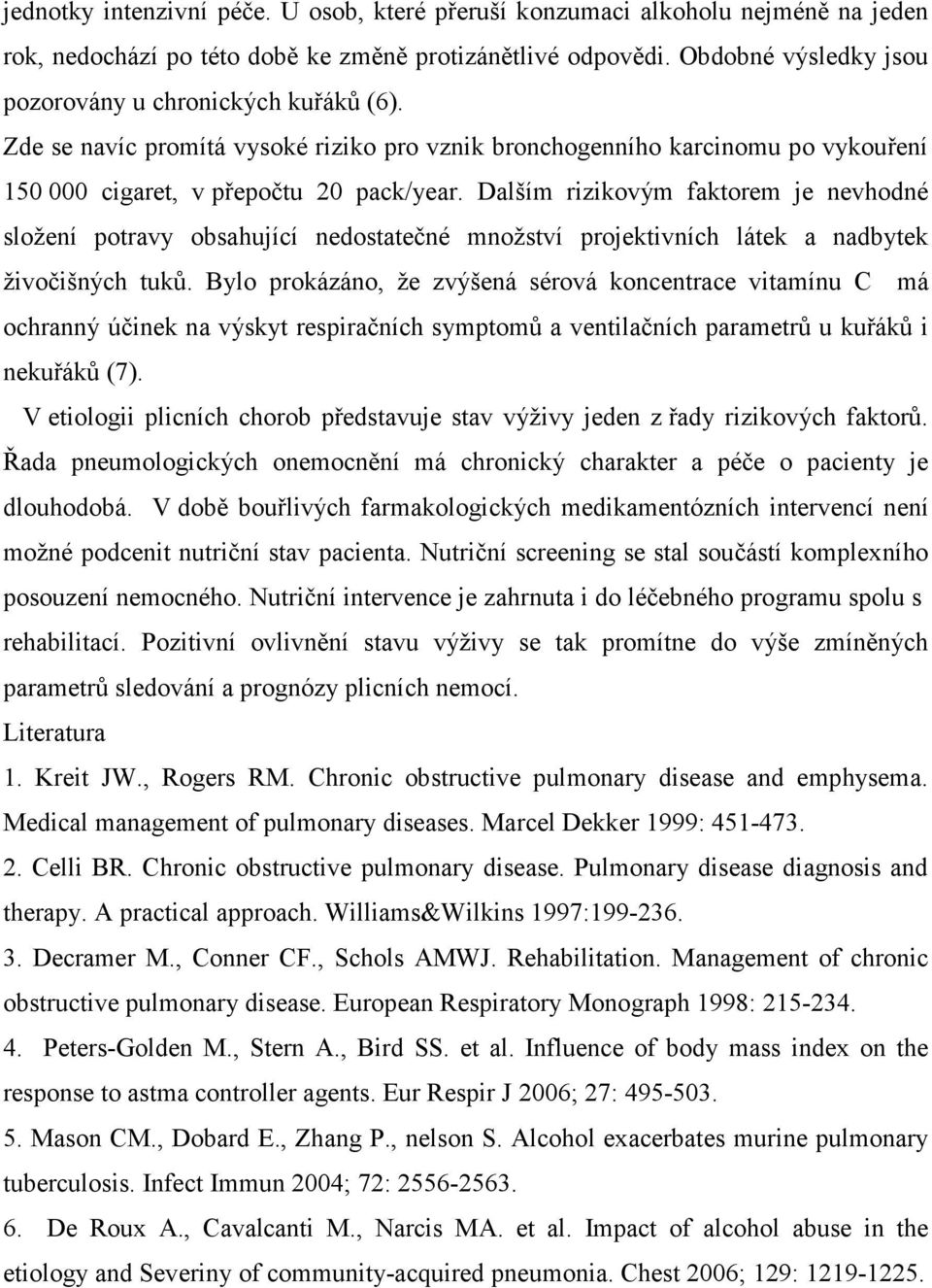 Dalším rizikovým faktorem je nevhodné složení potravy obsahující nedostatečné množství projektivních látek a nadbytek živočišných tuků.