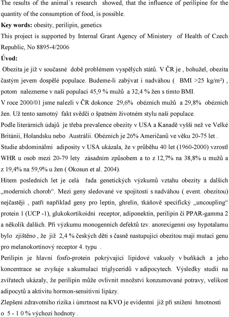 vyspělých států. V ČR je, bohužel, obezita častým jevem dospělé populace. Budeme-li zabývat i nadváhou ( BMI >25 kg/m²), potom nalezneme v naší populaci 45,9 % mužů a 32,4 % žen s tímto BMI.