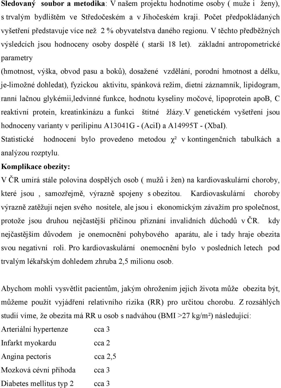 základní antropometrické parametry (hmotnost, výška, obvod pasu a boků), dosažené vzdělání, porodní hmotnost a délku, je-limožné dohledat), fyzickou aktivitu, spánková režim, dietní záznamník,