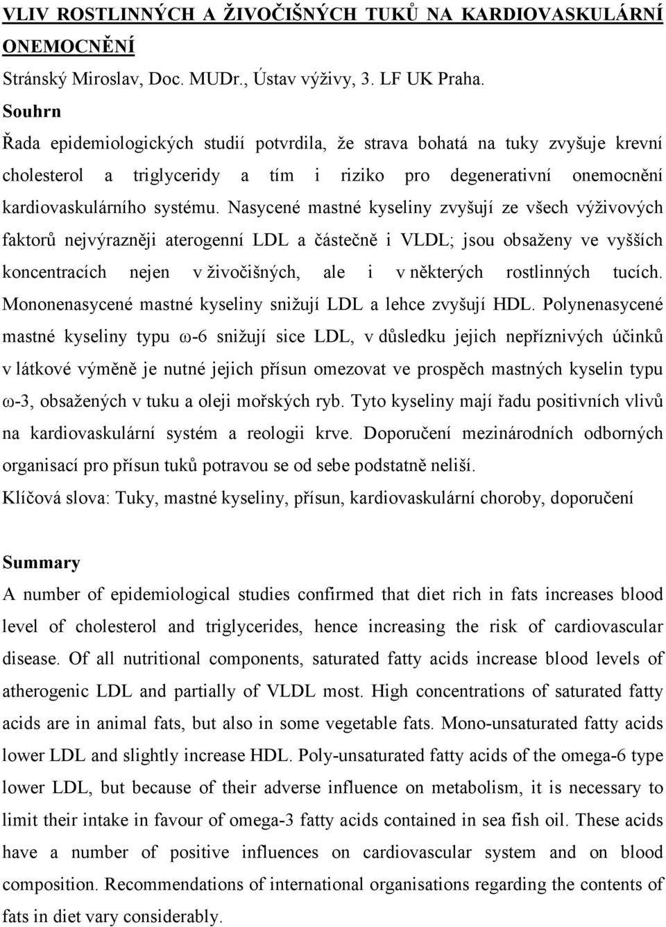 Nasycené mastné kyseliny zvyšují ze všech výživových faktorů nejvýrazněji aterogenní LDL a částečně i VLDL; jsou obsaženy ve vyšších koncentracích nejen v živočišných, ale i v některých rostlinných