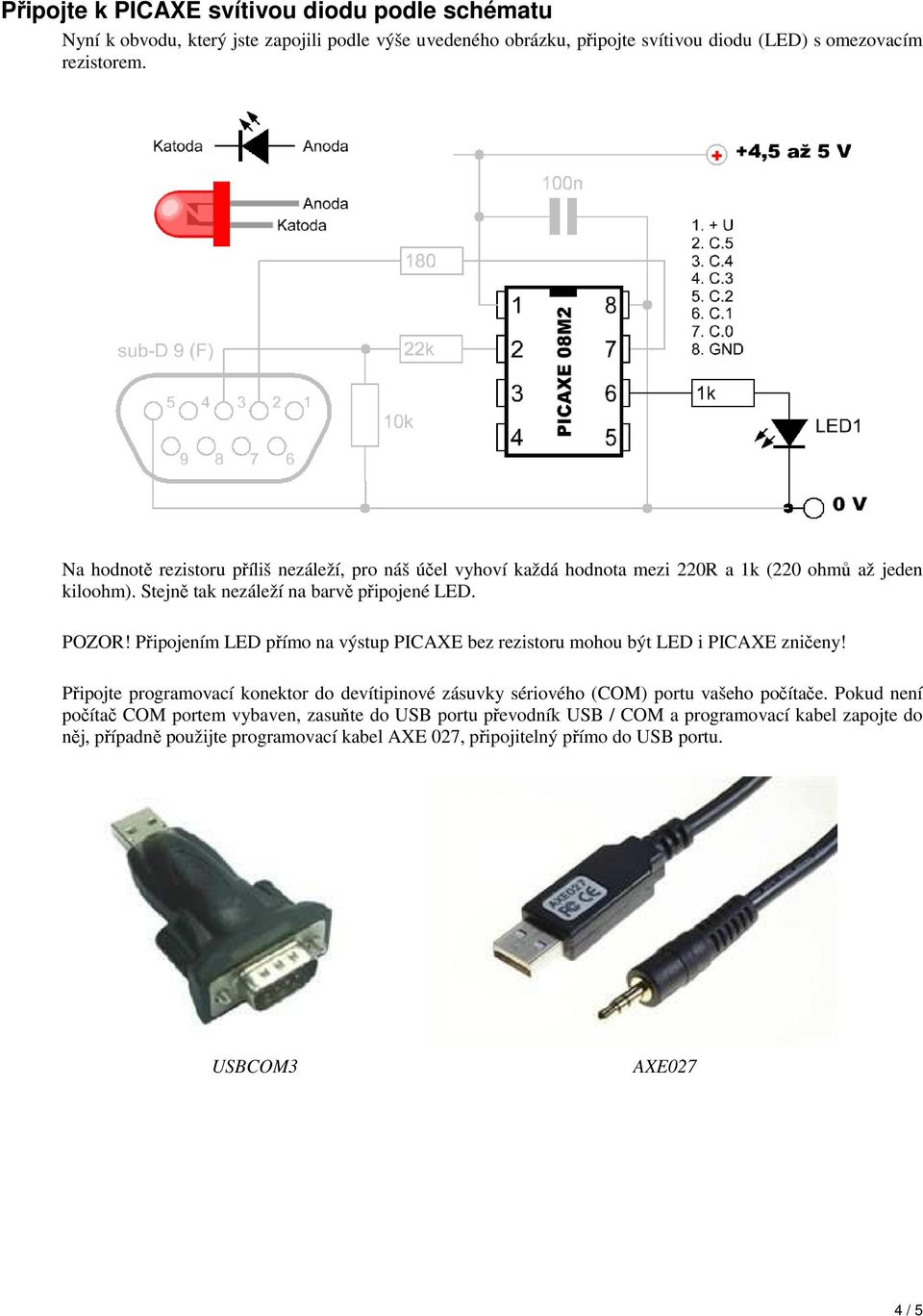 Připojením LED přímo na výstup PICAXE bez rezistoru mohou být LED i PICAXE zničeny! Připojte programovací konektor do devítipinové zásuvky sériového (COM) portu vašeho počítače.