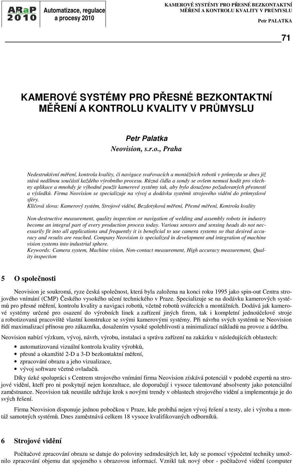 Různá čidla a sondy se ovšem nemusí hodit pro všechny aplikace a mnohdy je výhodné použit kamerové systémy tak, aby bylo dosaženo požadovaných přesností a výsledků.