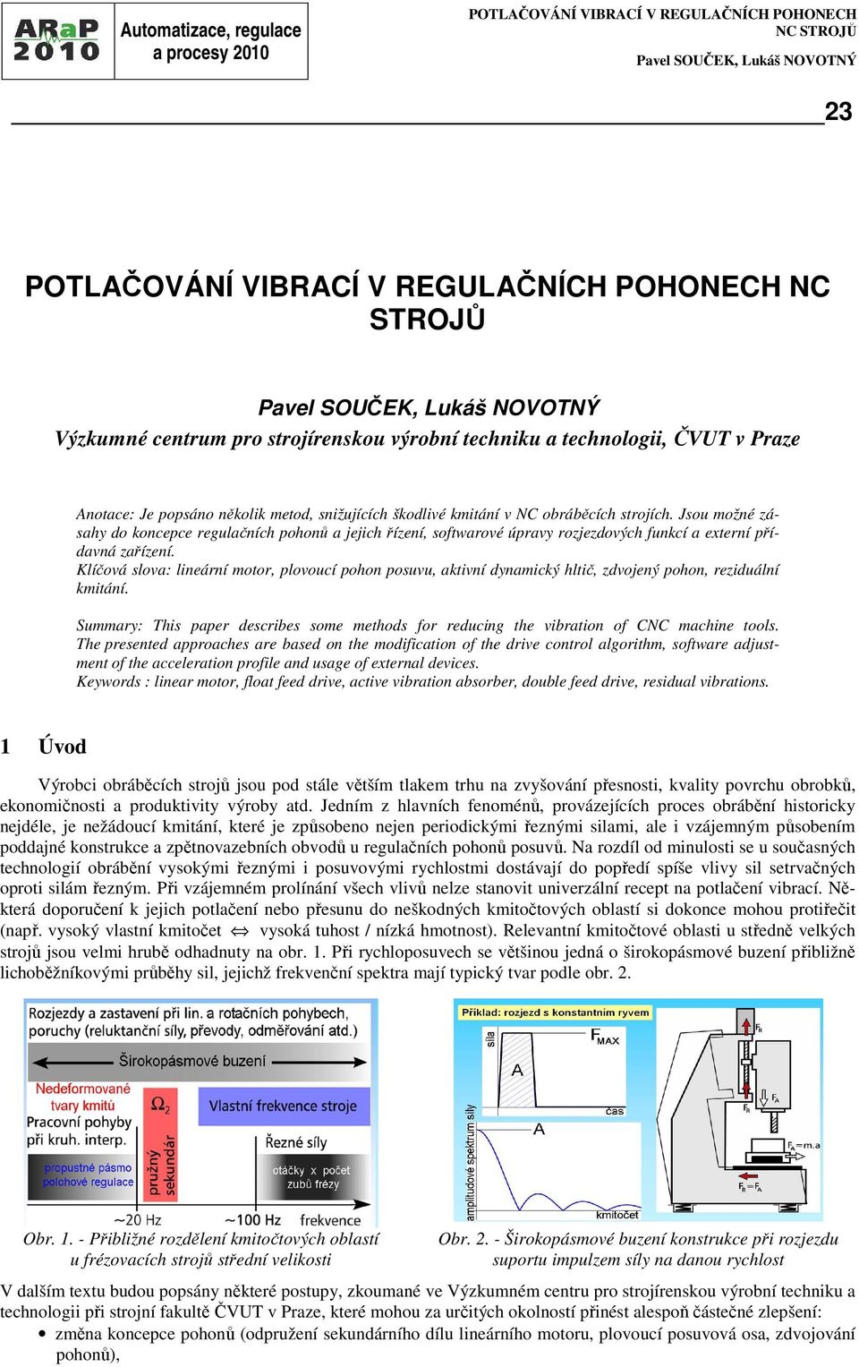 Jsou možné zásahy do koncepce regulačních pohonů a jejich řízení, softwarové úpravy rozjezdových funkcí a externí přídavná zařízení.