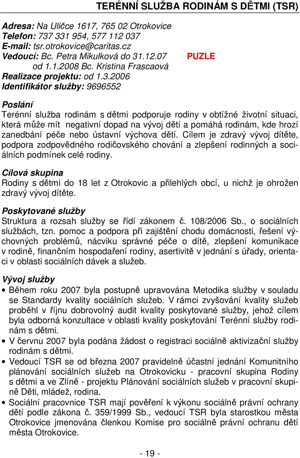 2006 Identifikátor služby: 9696552 PUZLE Poslání Terénní služba rodinám s dětmi podporuje rodiny v obtížné životní situaci, která může mít negativní dopad na vývoj dětí a pomáhá rodinám, kde hrozí