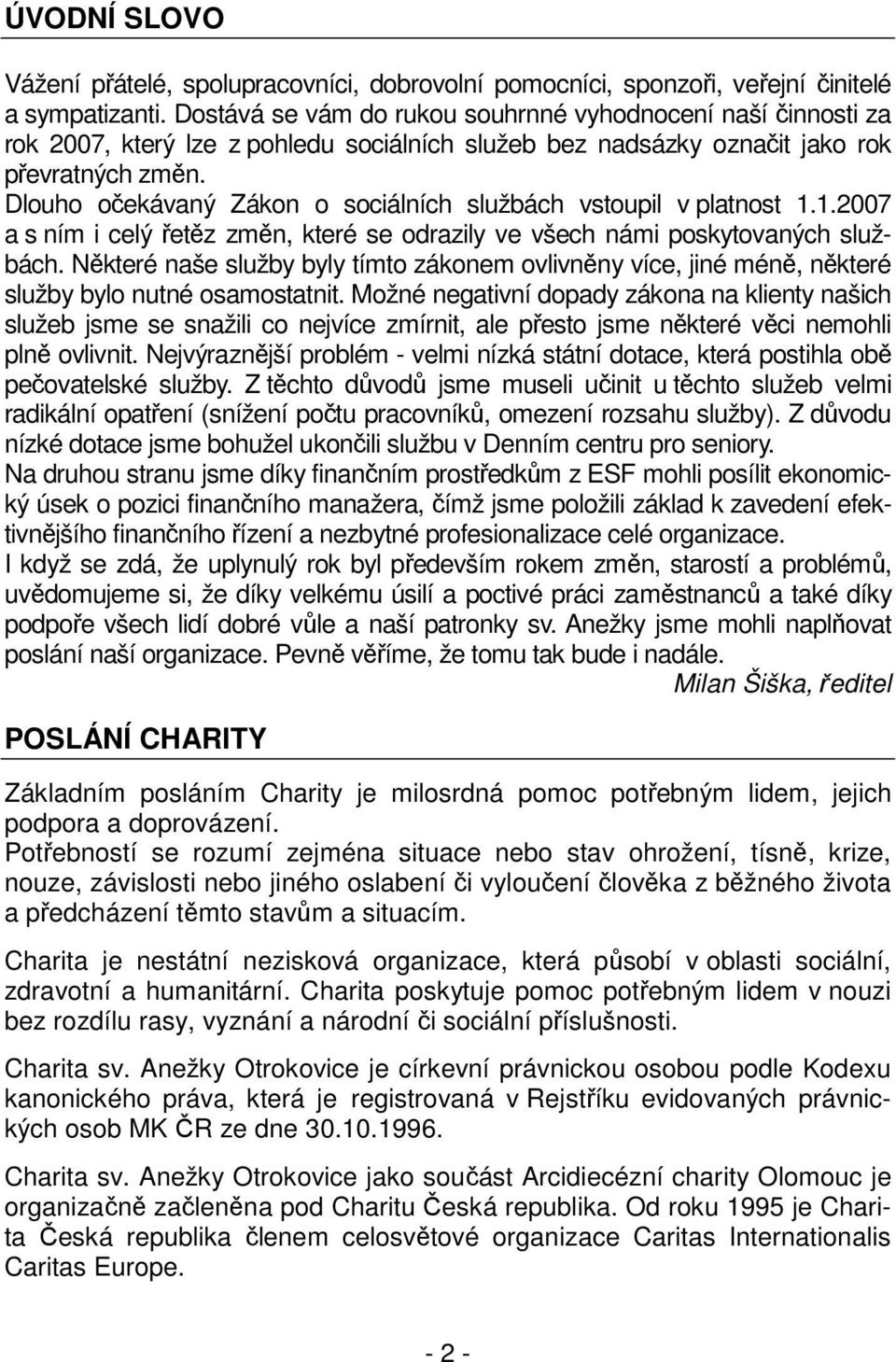 Dlouho očekávaný Zákon o sociálních službách vstoupil v platnost 1.1.2007 a s ním i celý řetěz změn, které se odrazily ve všech námi poskytovaných službách.