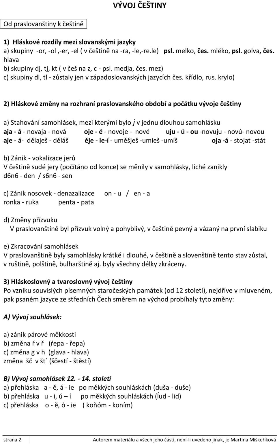 vývoje češtiny a) Stahování samohlásek, mezi kterými bylo j v jednu dlouhou samohlásku aja - á - novaja - nová oje - é - novoje - nové uju - ú - ou -novuju - novú- novou aje - á- dělaješ - děláš ěje