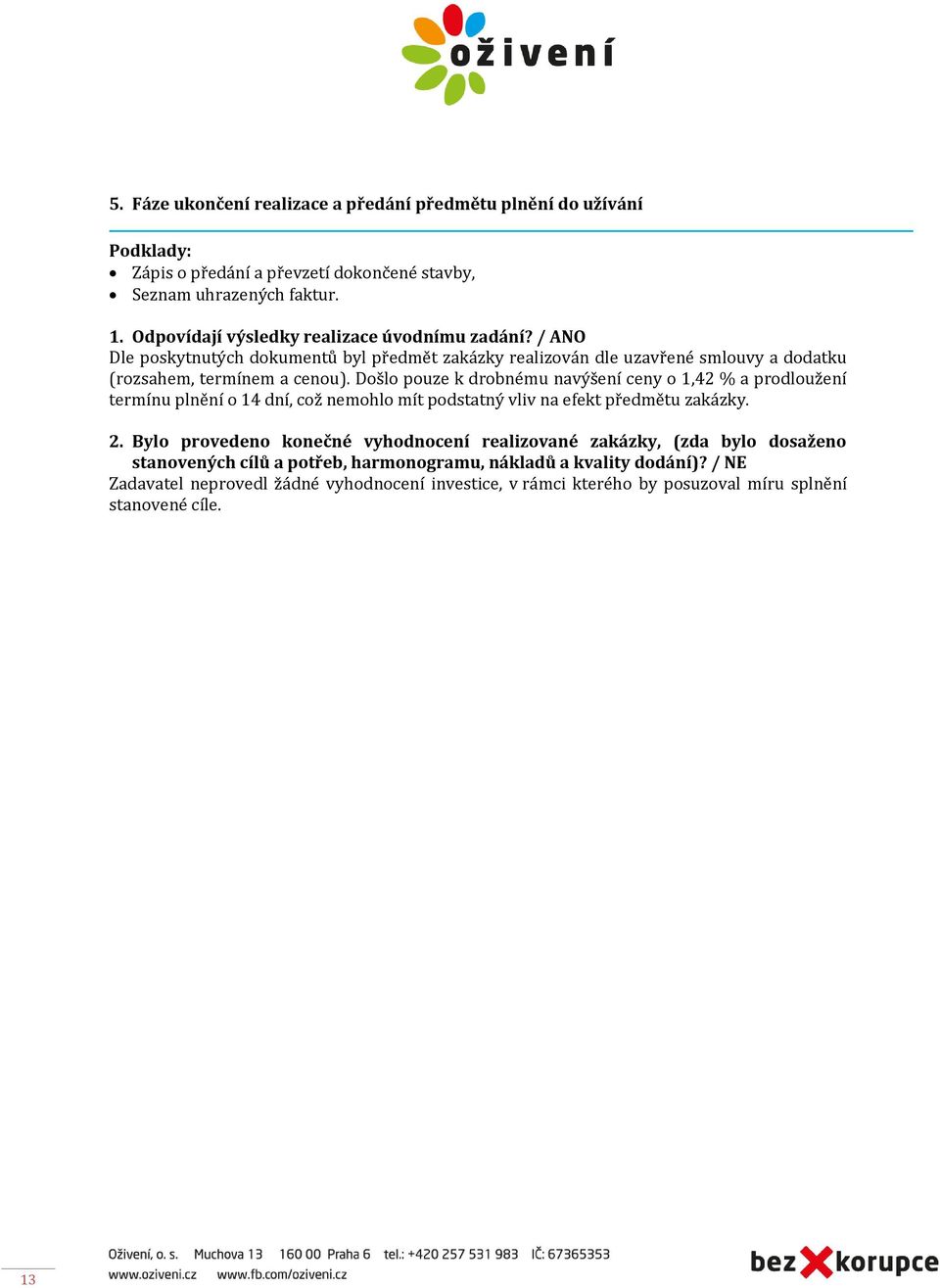 Došlo pouze k drobnému navýšení ceny o 1,42 % a prodloužení termínu plnění o 14 dní, což nemohlo mít podstatný vliv na efekt předmětu zakázky. 2.