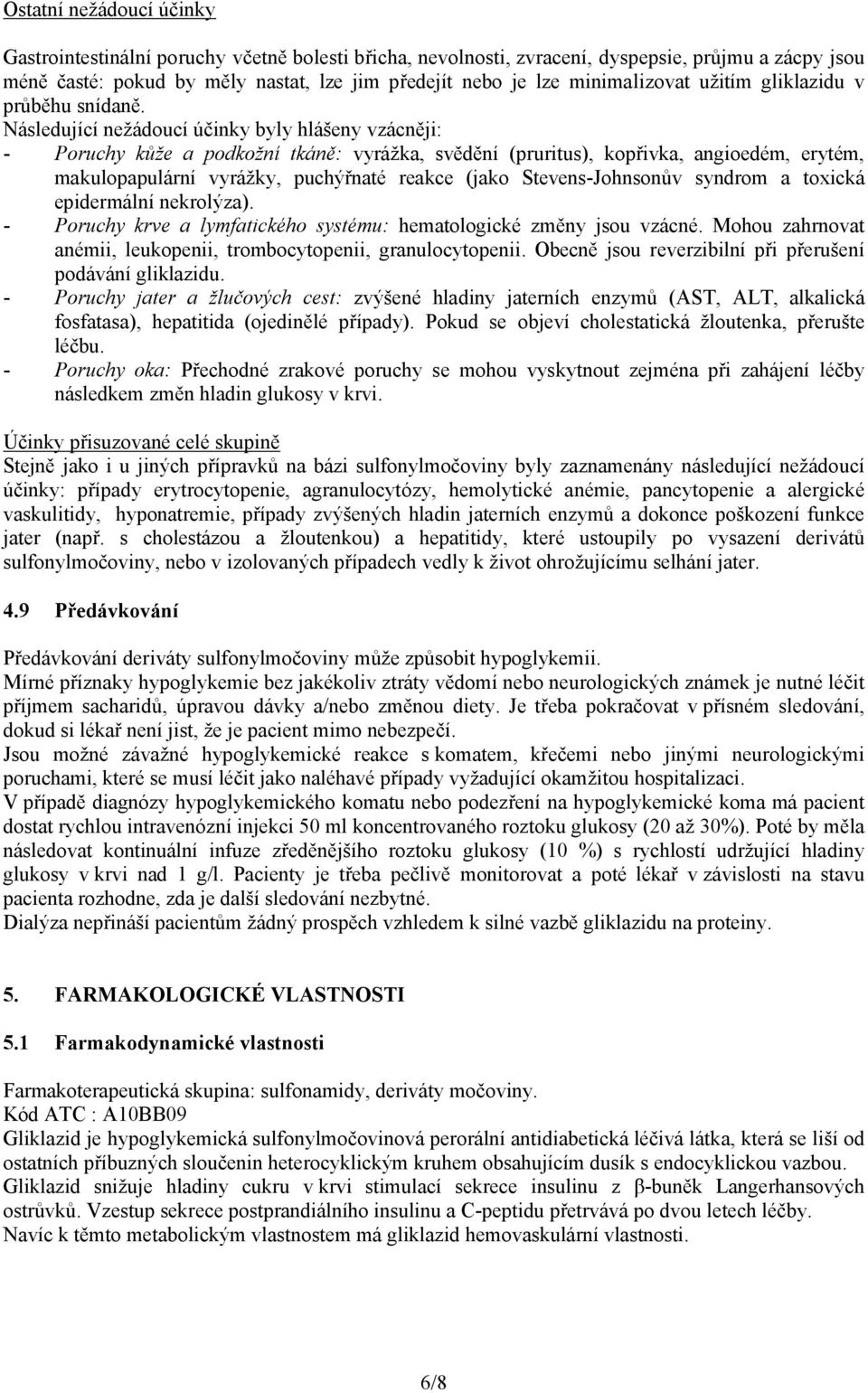 Následující nežádoucí účinky byly hlášeny vzácněji: - Poruchy kůže a podkožní tkáně: vyrážka, svědění (pruritus), kopřivka, angioedém, erytém, makulopapulární vyrážky, puchýřnaté reakce (jako