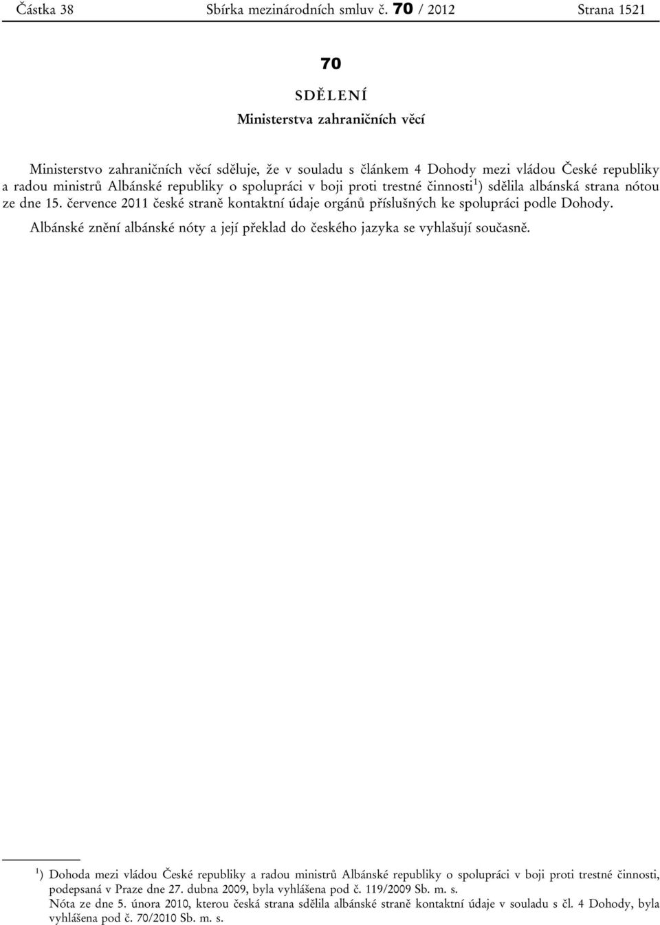 o spolupráci v boji proti trestné činnosti 1 ) sdělila albánská strana nótou ze dne 15. července 2011 české straně kontaktní údaje orgánů příslušných ke spolupráci podle Dohody.