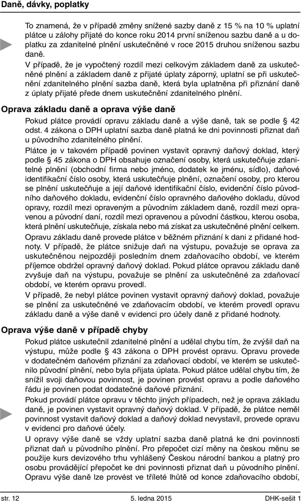 V případě, že je vypočtený rozdíl mezi celkovým základem daně za uskutečněné plnění a základem daně z přijaté úplaty záporný, uplatní se při uskutečnění zdanitelného plnění sazba daně, která byla