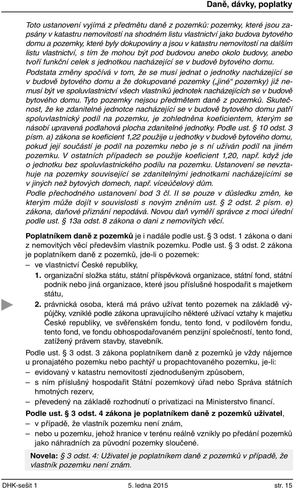 Podstata změny spočívá v tom, že se musí jednat o jednotky nacházející se v budově bytového domu a že dokupované pozemky ( jiné pozemky) již nemusí být ve spoluvlastnictví všech vlastníků jednotek