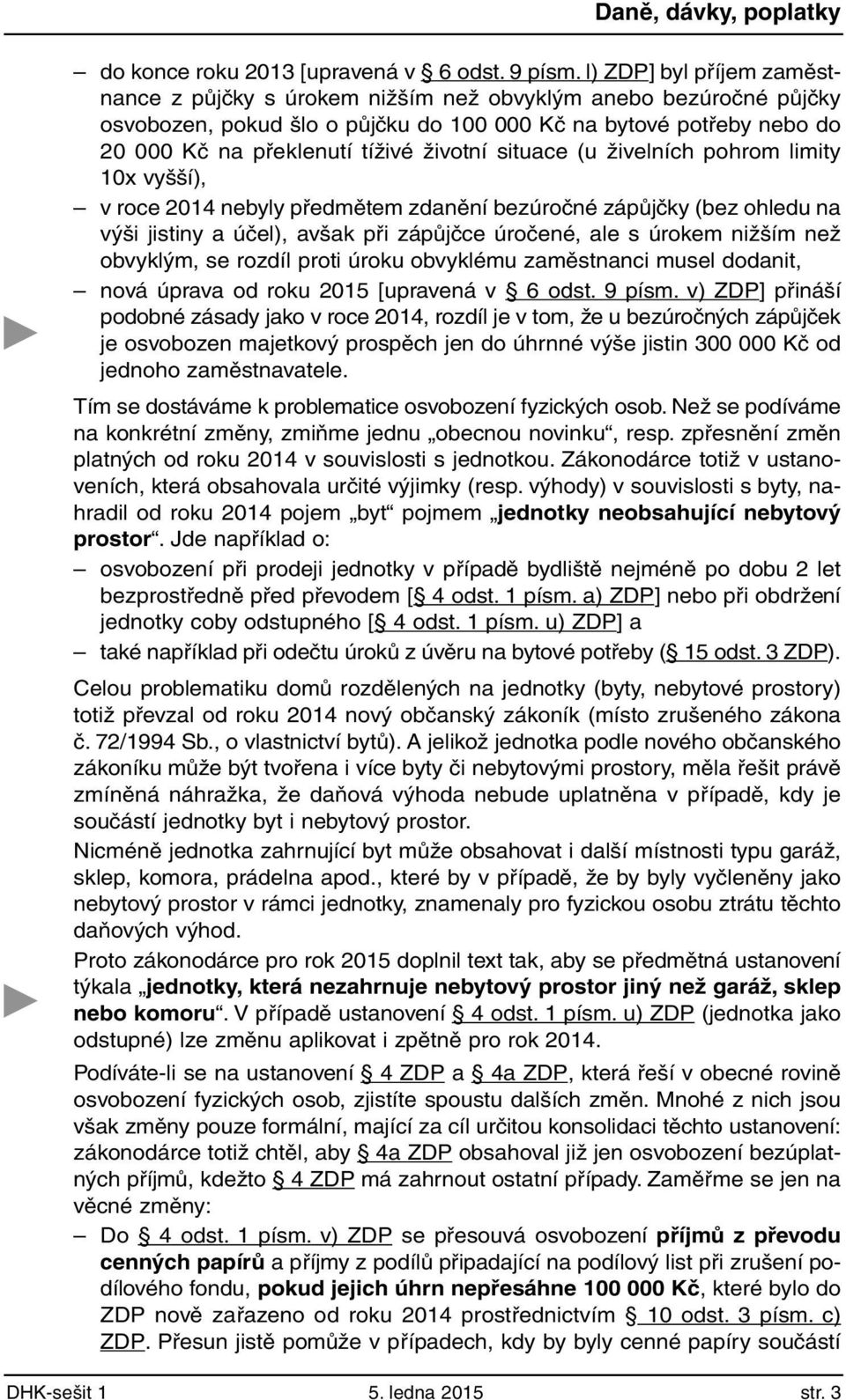 životní situace (u živelních pohrom limity 10x vyšší), v roce 2014 nebyly předmětem zdanění bezúročné zápůjčky (bez ohledu na výši jistiny a účel), avšak při zápůjčce úročené, ale s úrokem nižším než