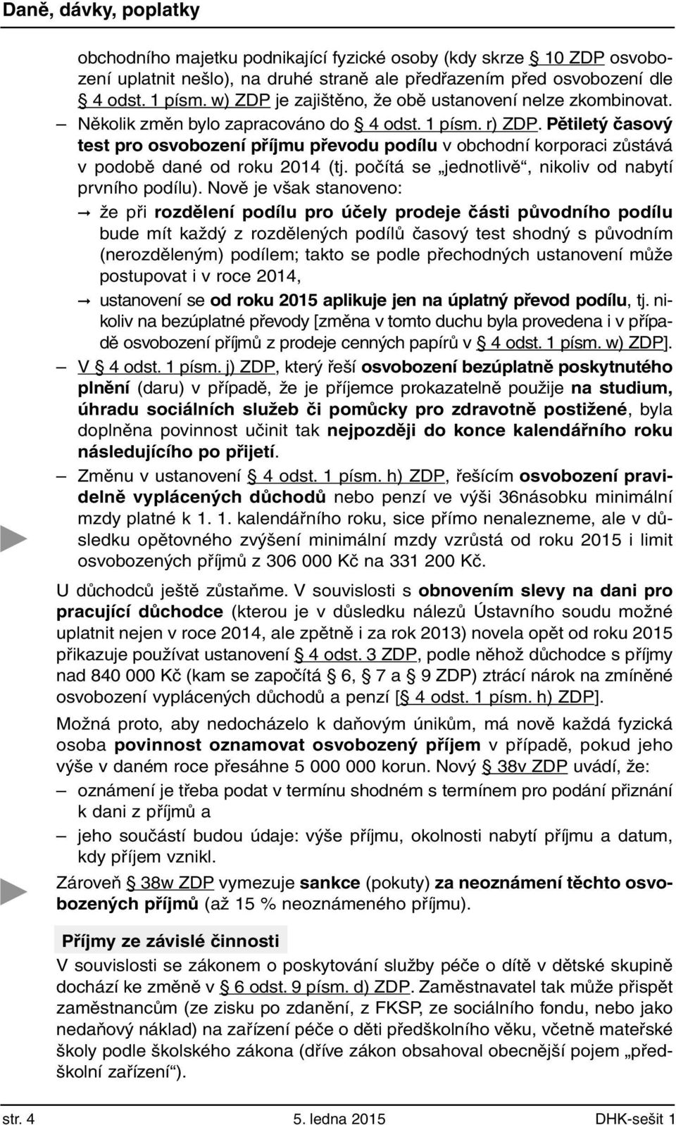 Pětiletý časový test pro osvobození příjmu převodu podílu v obchodní korporaci zůstává v podobě dané od roku 2014 (tj. počítá se jednotlivě, nikoliv od nabytí prvního podílu).