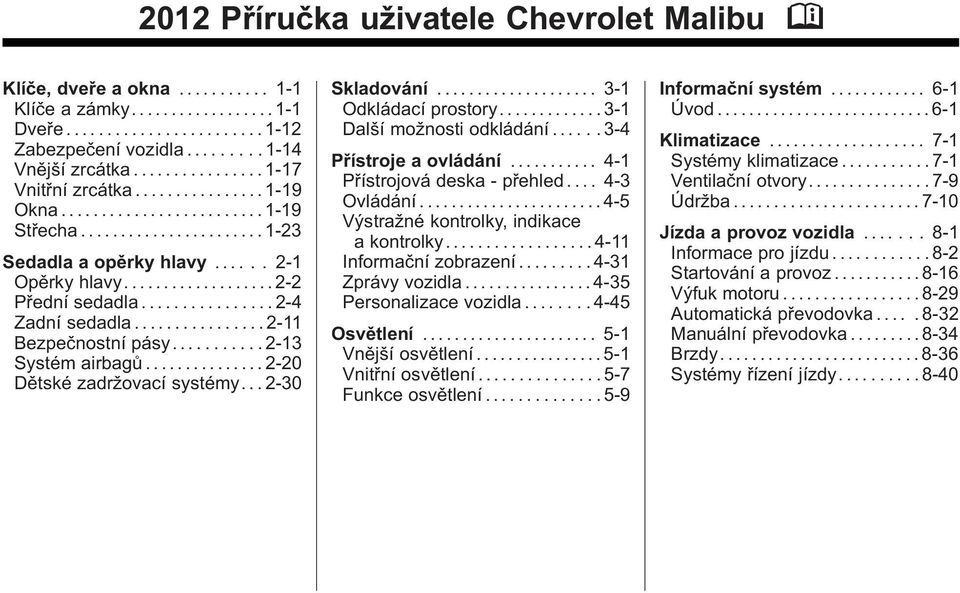 .......... 2-13 Systém airbagů...2-20 Dětské zadržovací systémy... 2-30 Skladování... 3-1 Odkládací prostory............. 3-1 Další možnosti odkládání...... 3-4 Přístroje a ovládání.