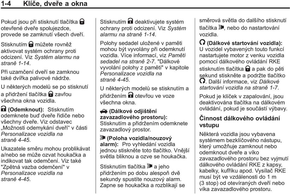 K (Odemknout): Stisknutím odemknete buď dveře řidiče nebo všechny dveře. Viz odstavec Možnosti odemykání dveří v části Personalizace vozidla na straně 4 45.