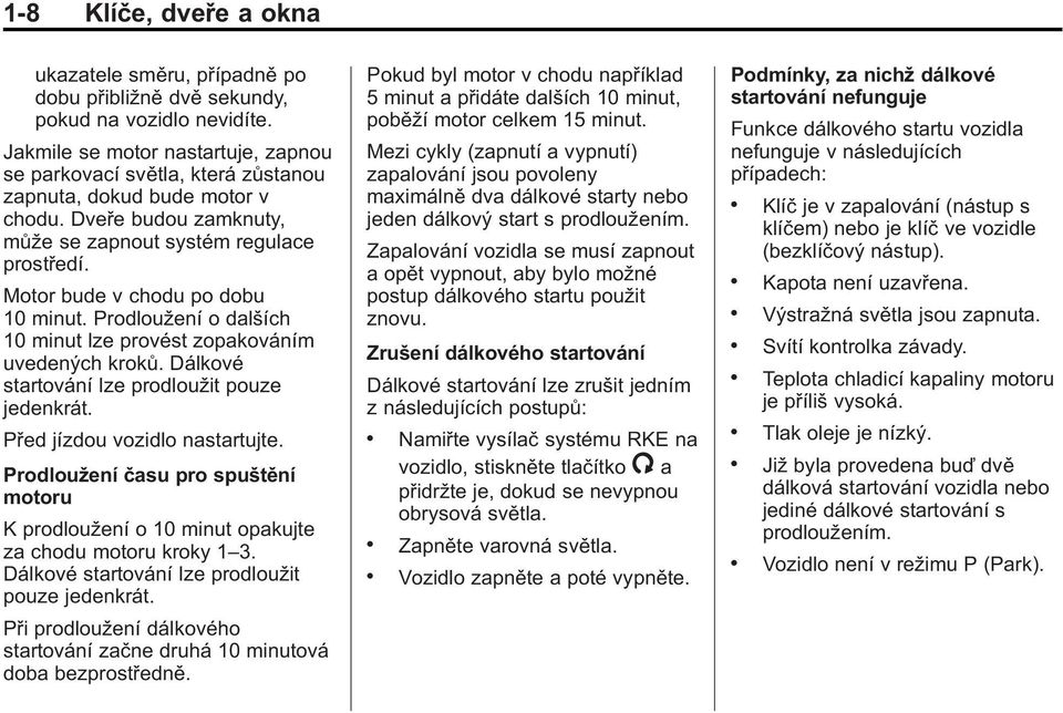 Motor bude v chodu po dobu 10 minut. Prodloužení o dalších 10 minut lze provést zopakováním uvedených kroků. Dálkové startování lze prodloužit pouze jedenkrát. Před jízdou vozidlo nastartujte.