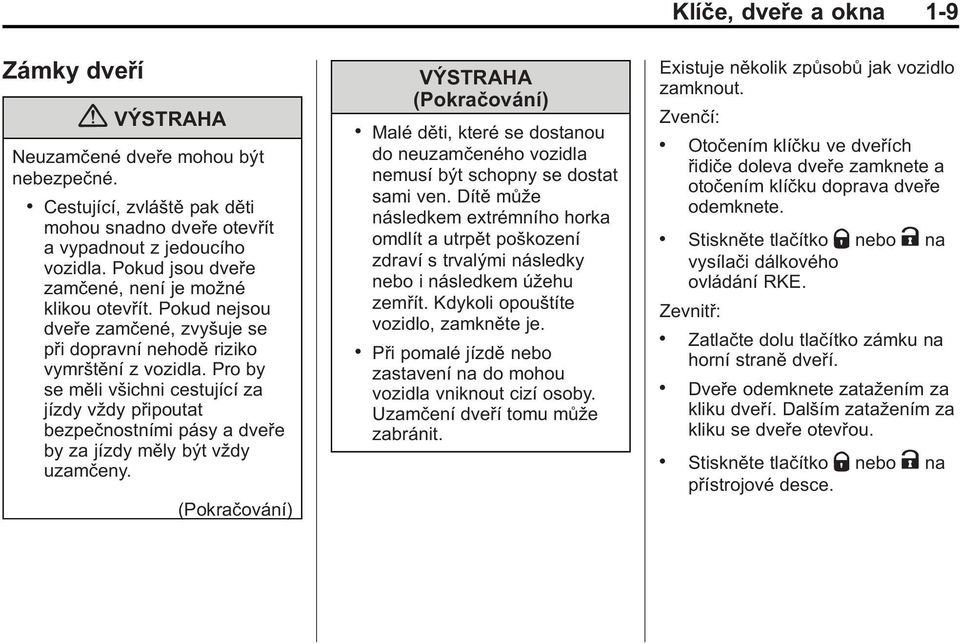 Pro by se měli všichni cestující za jízdy vždy připoutat bezpečnostními pásy a dveře by za jízdy měly být vždy uzamčeny. (Pokračování) VÝSTRAHA (Pokračování).