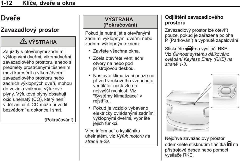 CO může přivodit bezvědomí a dokonce i smrt. (Pokračování) VÝSTRAHA (Pokračování) Pokud je nutné jet s otevřenými zadními výklopnými dveřmi nebo zadním výklopným oknem:. Zavřete všechna okna.