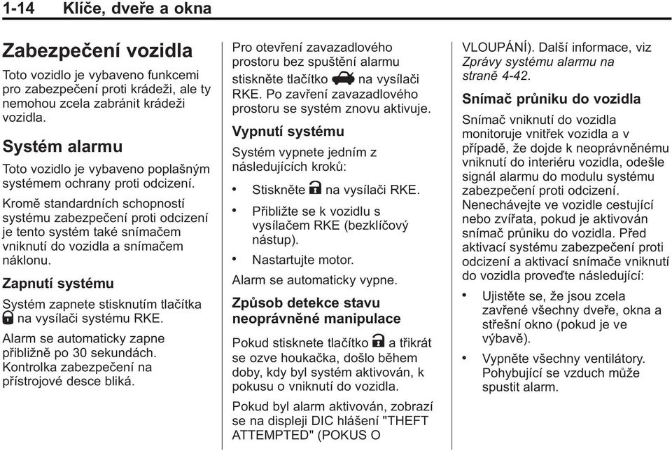 Kromě standardních schopností systému zabezpečení proti odcizení je tento systém také snímačem vniknutí do vozidla a snímačem náklonu.