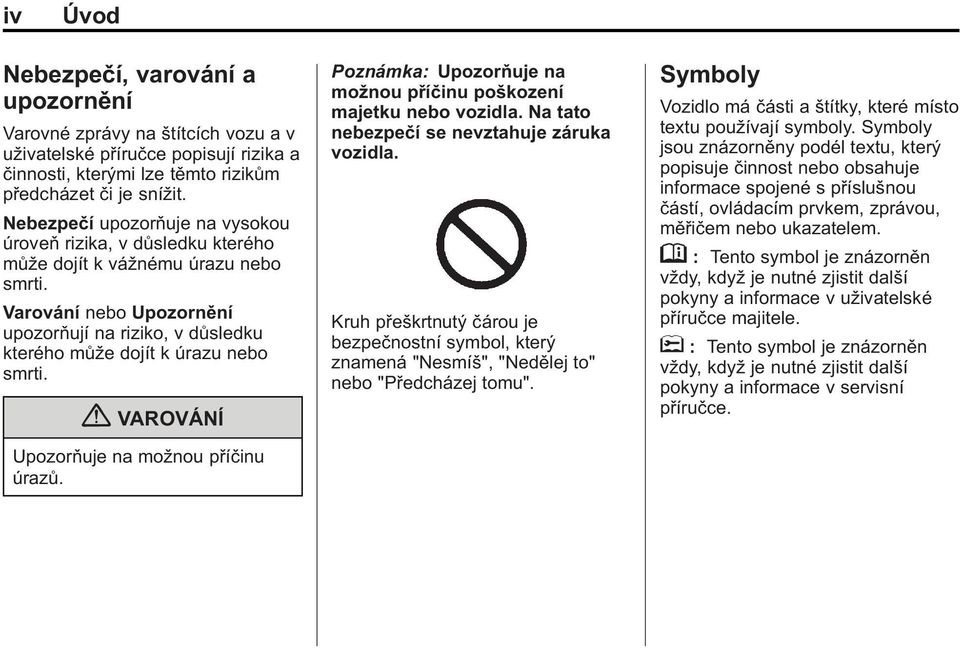 Varování nebo Upozornění upozorňují na riziko, v důsledku kterého může dojít k úrazu nebo smrti. { VAROVÁNÍ Upozorňuje na možnou příčinu úrazů.