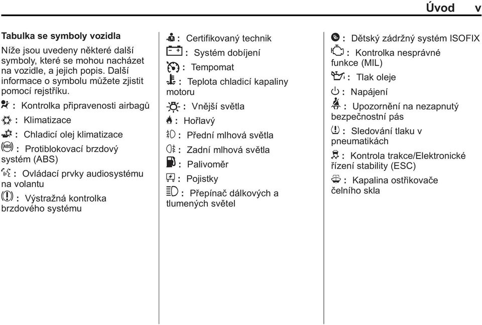 : Protiblokovací brzdový systém (ABS) % : Ovládací prvky audiosystému na volantu $ : Výstražná kontrolka brzdového systému I : Certifikovaný technik " : Systém dobíjení I : Tempomat B : Teplota