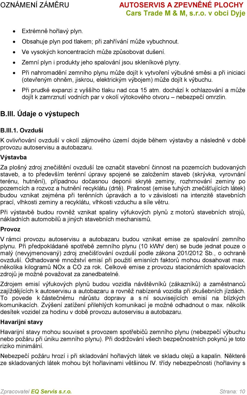 Při prudké expanzi z vyššího tlaku nad cca 15 atm. dochází k ochlazování a může dojít k zamrznutí vodních par v okolí výtokového otvoru nebezpečí omrzlin. B.III. Údaje o výstupech B.III.1. Ovzduší K ovlivňování ovzduší v okolí zájmového území dojde během výstavby a následně v době provozu autoservisu a autobazaru.