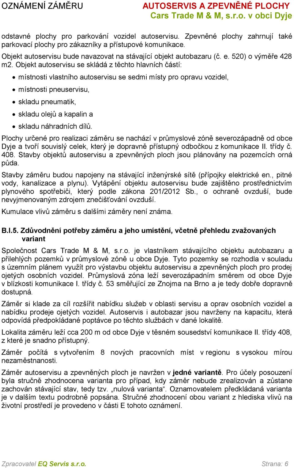 Objekt autoservisu se skládá z těchto hlavních částí: místnosti vlastního autoservisu se sedmi místy pro opravu vozidel, místnosti pneuservisu, skladu pneumatik, skladu olejů a kapalin a skladu