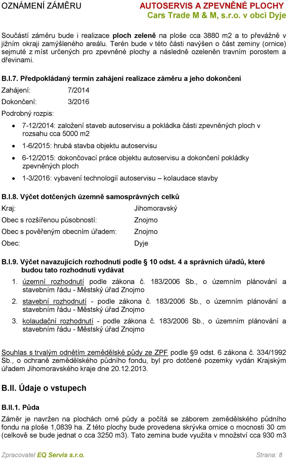 Předpokládaný termín zahájení realizace záměru a jeho dokončení Zahájení: 7/2014 Dokončení: 3/2016 Podrobný rozpis: 7-12/2014: založení staveb autoservisu a pokládka části zpevněných ploch v rozsahu