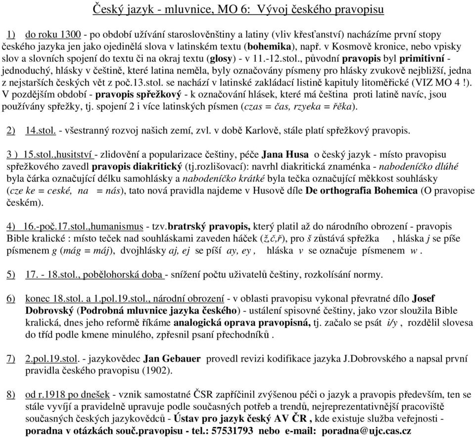 , původní pravopis byl primitivní - jednoduchý, hlásky v češtině, které latina neměla, byly označovány písmeny pro hlásky zvukově nejbližší, jedna z nejstarších českých vět z poč.13.stol.