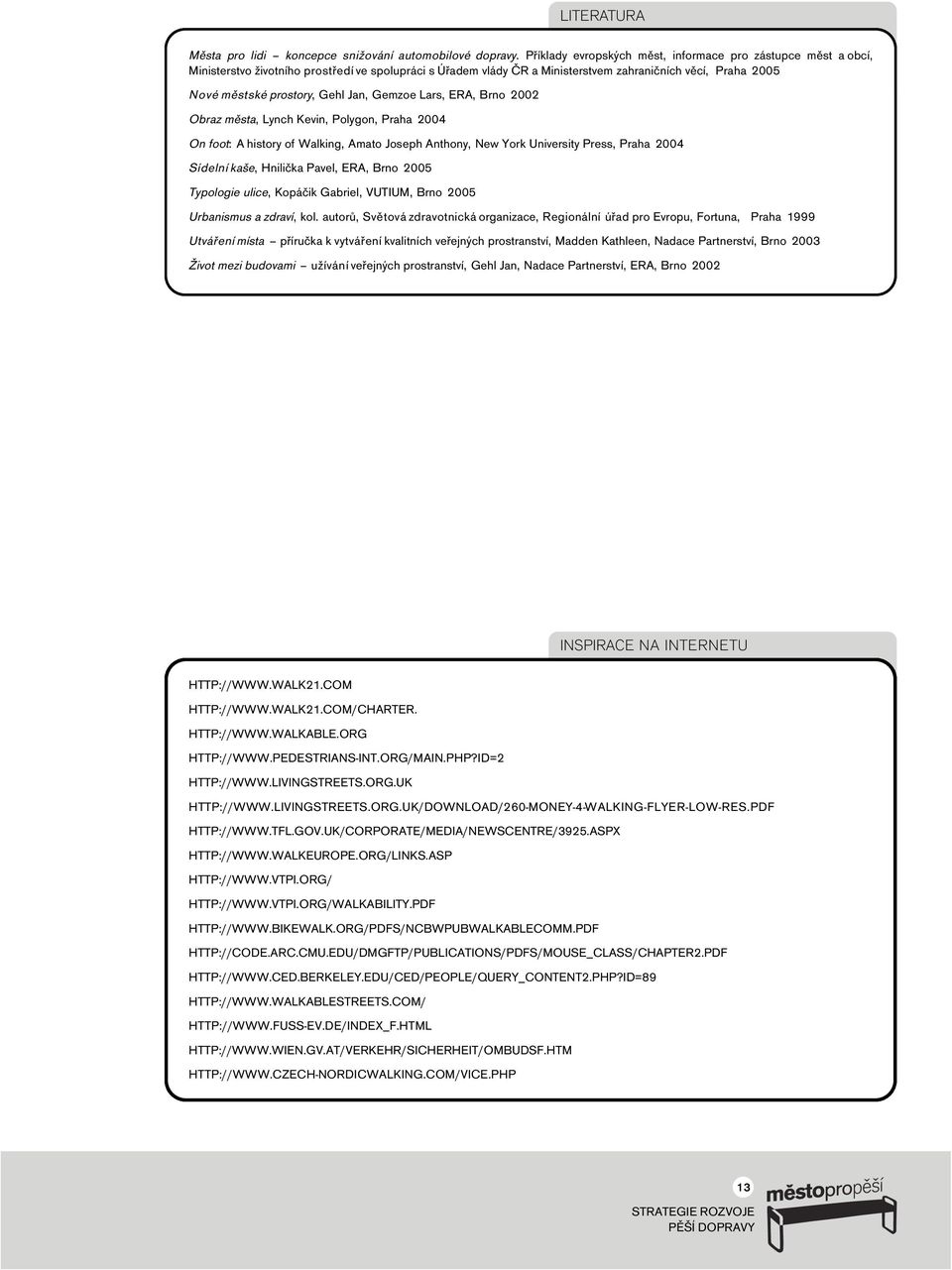 Gehl Jan, Gemzoe Lars, ERA, Brno 2002 Obraz města, Lynch Kevin, Polygon, Praha 2004 On foot: A history of Walking, Amato Joseph Anthony, New York University Press, Praha 2004 Sídelní kaše, Hnilička